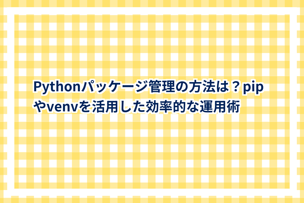 Pythonパッケージ管理の方法は？pipやvenvを活用した効率的な運用術 | Web Design Seeds